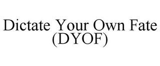 DICTATE YOUR OWN FATE (DYOF)