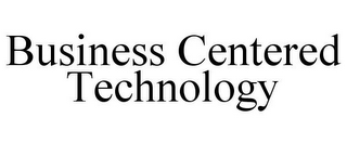 BUSINESS CENTERED TECHNOLOGY