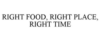 RIGHT FOOD, RIGHT PLACE, RIGHT TIME