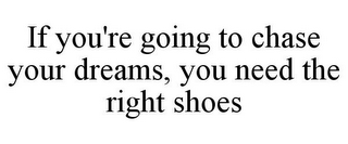 IF YOU'RE GOING TO CHASE YOUR DREAMS, YOU NEED THE RIGHT SHOES