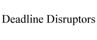 DEADLINE DISRUPTORS