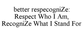 BETTER RESPECOGNIZE: RESPECT WHO I AM, RECOGNIZE WHAT I STAND FOR