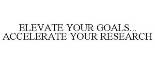 ELEVATE YOUR GOALS... ACCELERATE YOUR RESEARCH