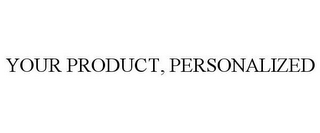 YOUR PRODUCT, PERSONALIZED