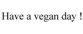 HAVE A VEGAN DAY !