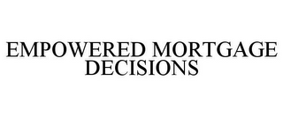 EMPOWERED MORTGAGE DECISIONS