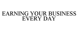 EARNING YOUR BUSINESS EVERY DAY