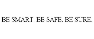 BE SMART. BE SAFE. BE SURE.