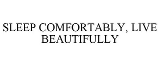 SLEEP COMFORTABLY, LIVE BEAUTIFULLY