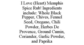 I LOVE (HEART) MEMPHIS SPICE RUB! INGREDIENTS INCLUDE: WHOLE BLACK PEPPER, CHIVES, FENNEL SEED, OREGANO, CHILI POWDER, HERBES DE PROVENCE, GROUND CUMIN, CORIANDER, GARLIC POWDER, AND PAPRIKA