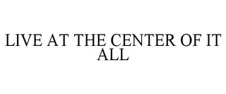 LIVE AT THE CENTER OF IT ALL