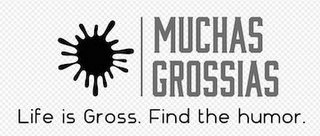 MUCHAS GROSSIAS LIFE IS GROSS. FIND THEHUMOR.