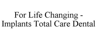 FOR LIFE CHANGING - IMPLANTS TOTAL CARE DENTAL