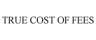 TRUE COST OF FEES