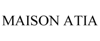 MAISON ATIA