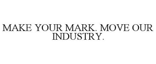 MAKE YOUR MARK. MOVE OUR INDUSTRY.