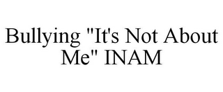 BULLYING "IT'S NOT ABOUT ME" INAM