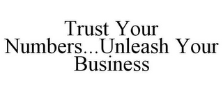 TRUST YOUR NUMBERS...UNLEASH YOUR BUSINESS