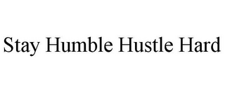 STAY HUMBLE HUSTLE HARD