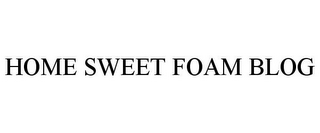 HOME SWEET FOAM BLOG