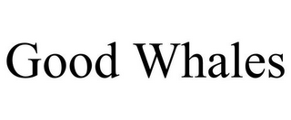 GOOD WHALES