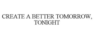 CREATE A BETTER TOMORROW, TONIGHT