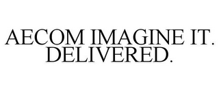 AECOM IMAGINE IT. DELIVERED.