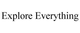 EXPLORE EVERYTHING
