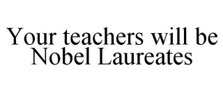 YOUR TEACHERS WILL BE NOBEL LAUREATES