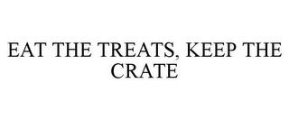 EAT THE TREATS, KEEP THE CRATE