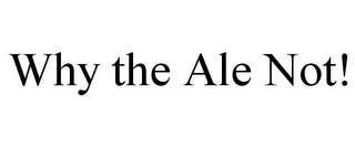 WHY THE ALE NOT!