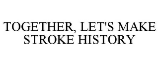 TOGETHER, LET'S MAKE STROKE HISTORY