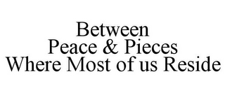 BETWEEN PEACE & PIECES WHERE MOST OF US RESIDE