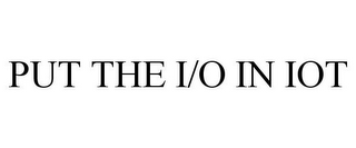 PUT THE I/O IN IOT