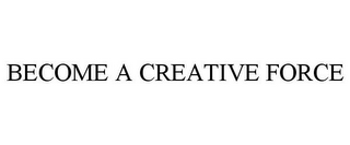 BECOME A CREATIVE FORCE