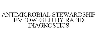 ANTIMICROBIAL STEWARDSHIP EMPOWERED BY RAPID DIAGNOSTICS