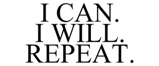 I CAN. I WILL. REPEAT.