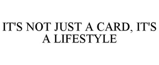 IT'S NOT JUST A CARD, IT'S A LIFESTYLE