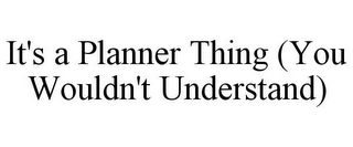 IT'S A PLANNER THING (YOU WOULDN'T UNDERSTAND)