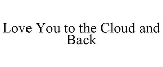 LOVE YOU TO THE CLOUD AND BACK