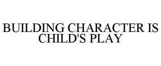 BUILDING CHARACTER IS CHILD'S PLAY