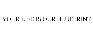 YOUR LIFE IS OUR BLUEPRINT