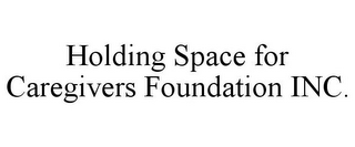 HOLDING SPACE FOR CAREGIVERS FOUNDATION INC.