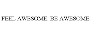 FEEL AWESOME. BE AWESOME.