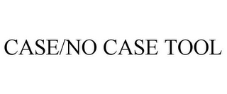 CASE/NO CASE TOOL