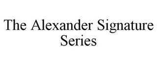 THE ALEXANDER SIGNATURE SERIES