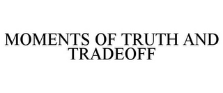 MOMENTS OF TRUTH AND TRADEOFF