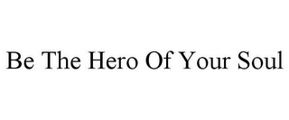 BE THE HERO OF YOUR SOUL