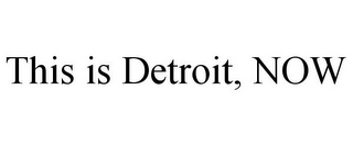 THIS IS DETROIT, NOW