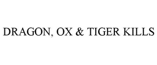 DRAGON, OX & TIGER KILLS